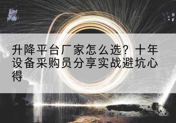 沙市升降平台厂家-怎么选？十年设备采购员分享实战避坑心得