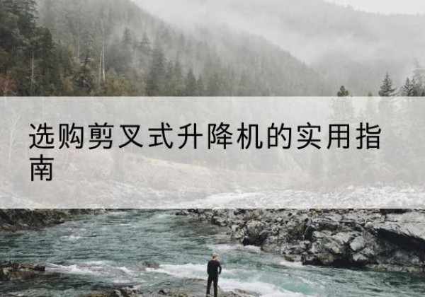 沙市剪叉式升降机怎么选-选购剪叉式升降机的实用指南